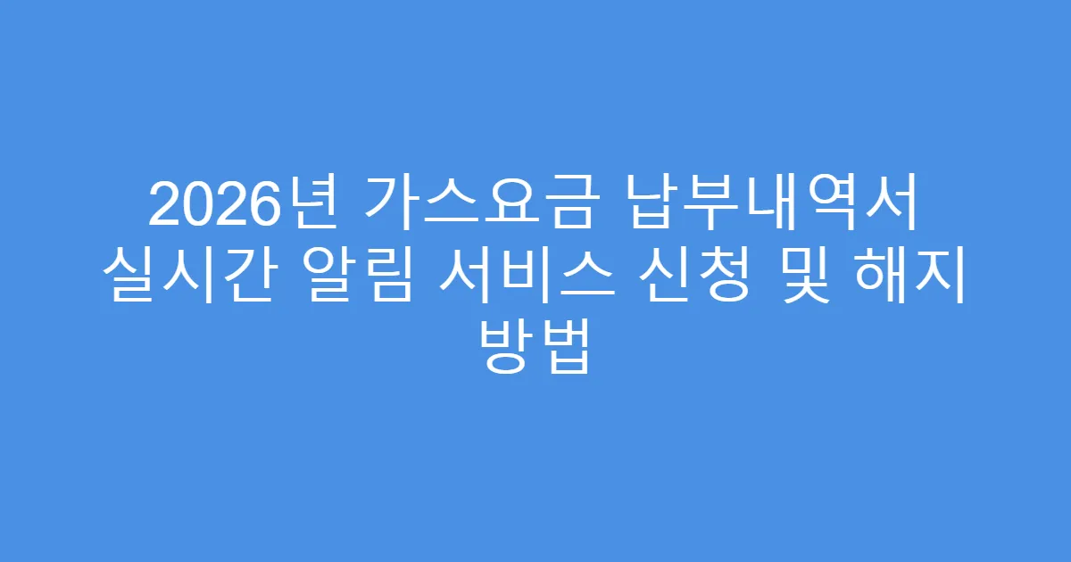 2026년 가스요금 납부내역서 실시간 알림 서비스 신청 및 해지 방법