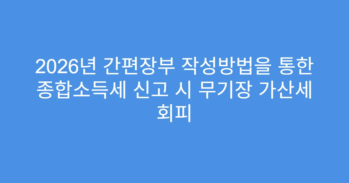 2026년 간편장부 작성방법을 통한 종합소득세 신고 시 무기장 가산세 회피
