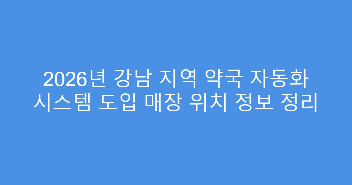 2026년 강남 지역 약국 자동화 시스템 도입 매장 위치 정보 정리