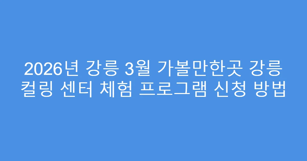 2026년 강릉 3월 가볼만한곳 강릉 컬링 센터 체험 프로그램 신청 방법
