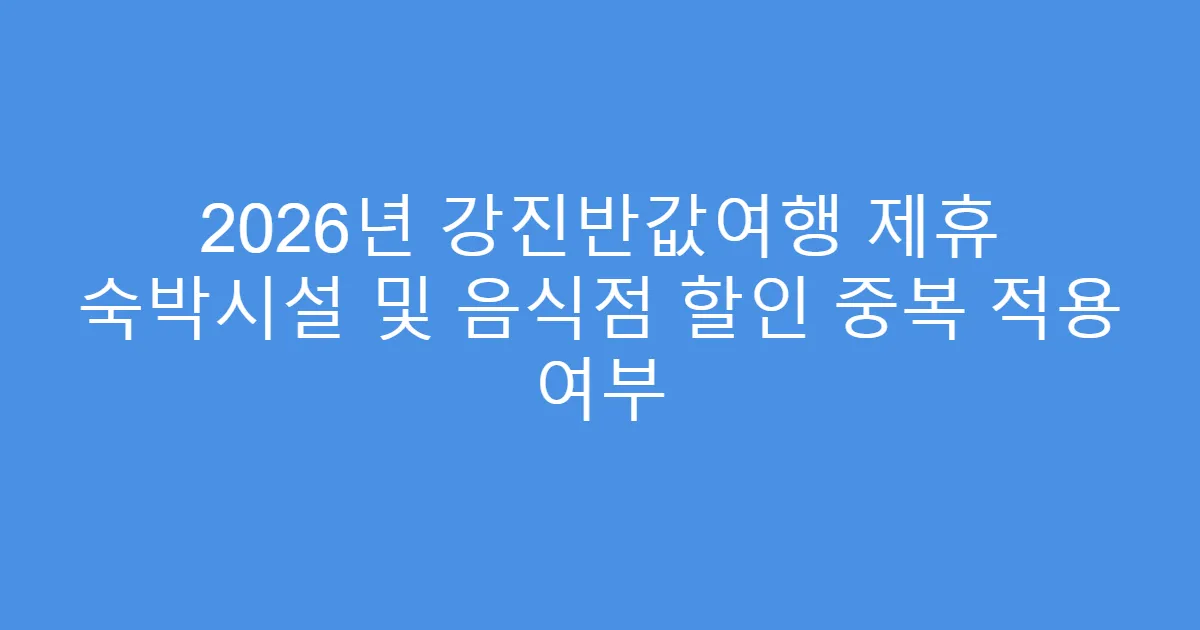 2026년 강진반값여행 제휴 숙박시설 및 음식점 할인 중복 적용 여부