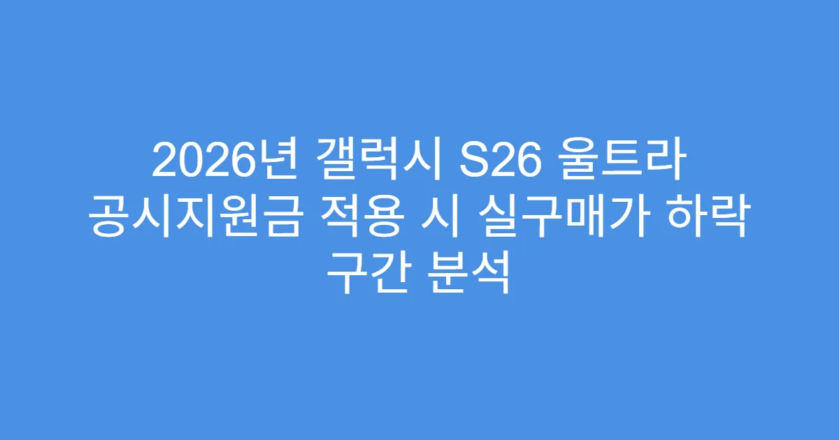 2026년 갤럭시 S26 울트라 공시지원금 적용 시 실구매가 하락 구간 분석