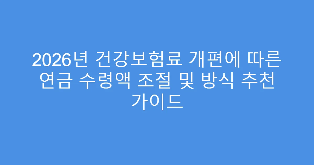 2026년 건강보험료 개편에 따른 연금 수령액 조절 및 방식 추천 가이드