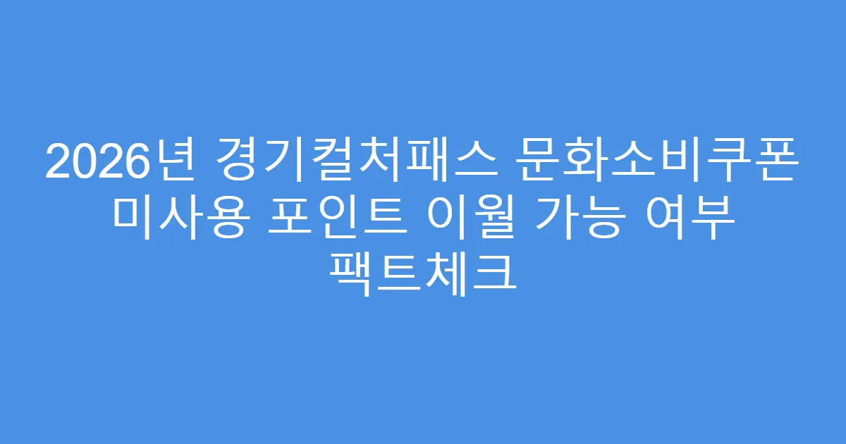 2026년 경기컬처패스 문화소비쿠폰 미사용 포인트 이월 가능 여부 팩트체크