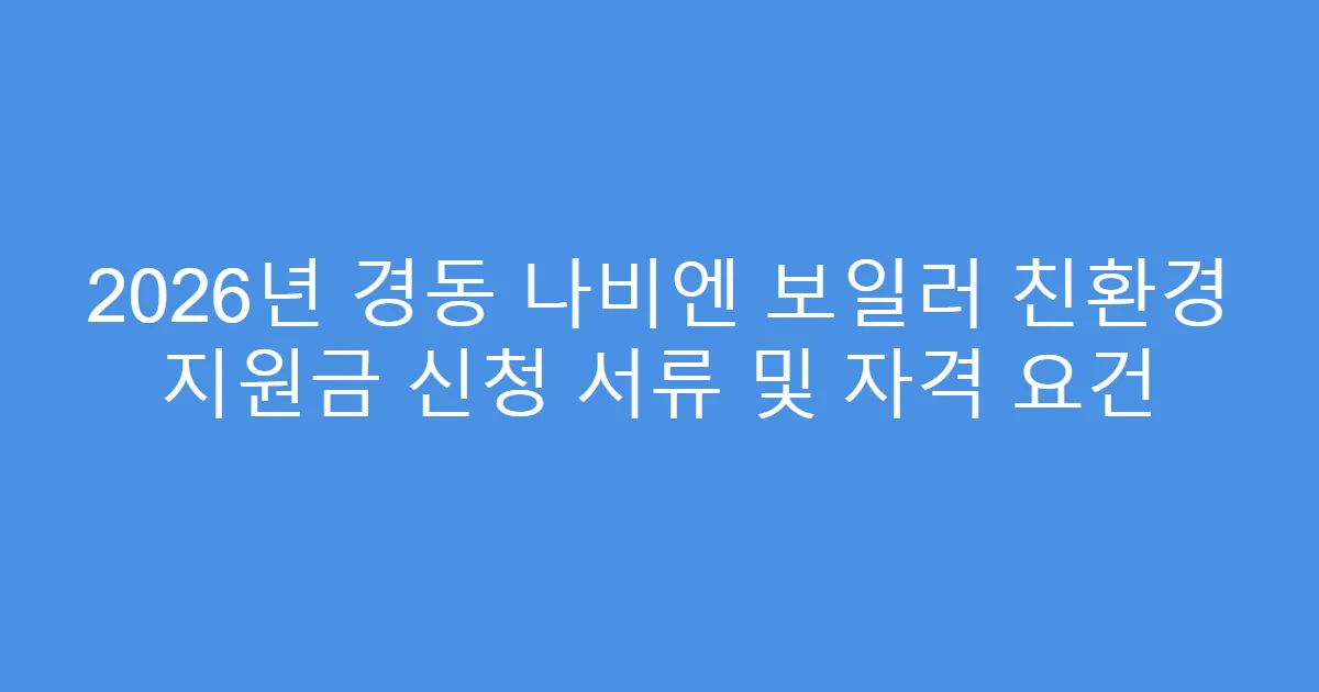2026년 경동 나비엔 보일러 친환경 지원금 신청 서류 및 자격 요건