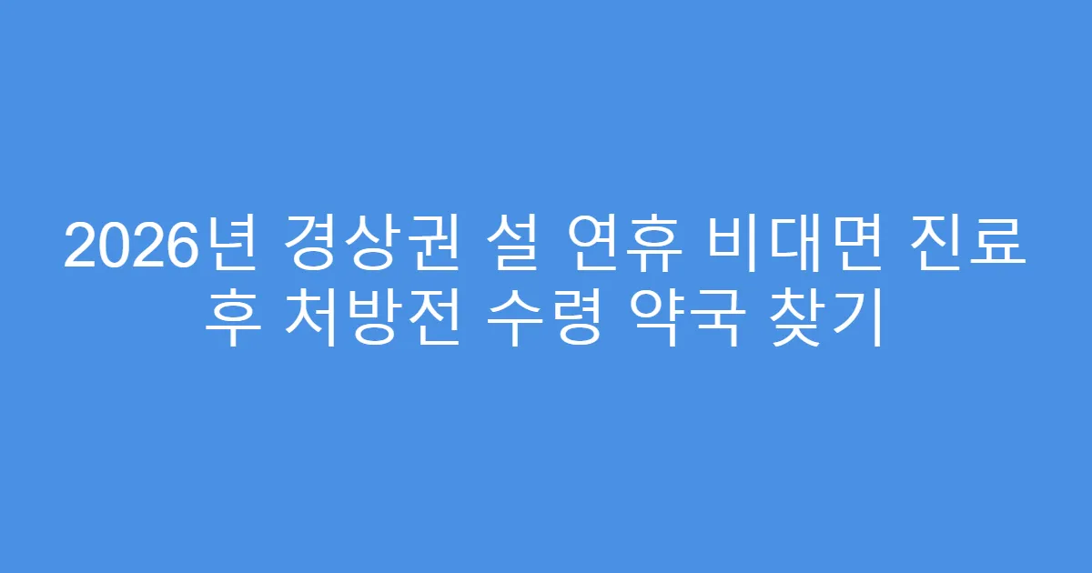 2026년 경상권 설 연휴 비대면 진료 후 처방전 수령 약국 찾기