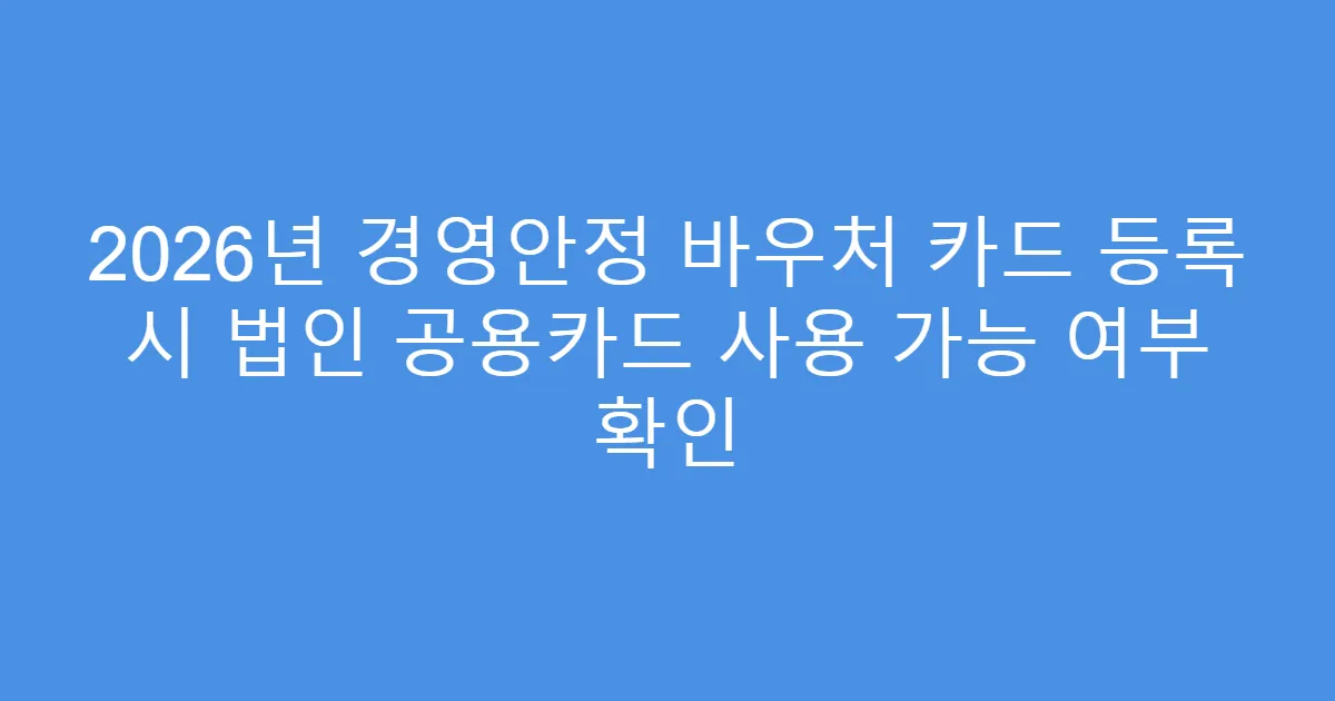 2026년 경영안정 바우처 카드 등록 시 법인 공용카드 사용 가능 여부 확인
