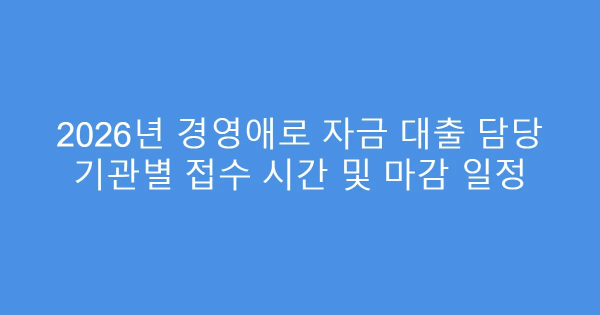 2026년 경영애로 자금 대출 담당 기관별 접수 시간 및 마감 일정
