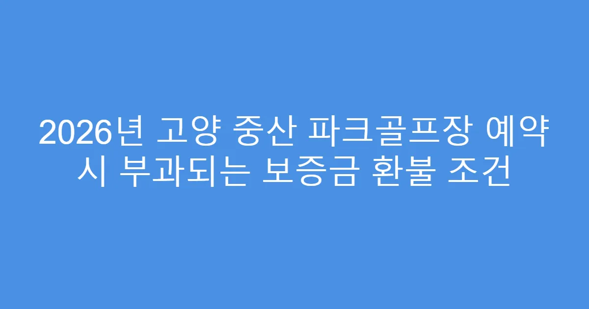 2026년 고양 중산 파크골프장 예약 시 부과되는 보증금 환불 조건
