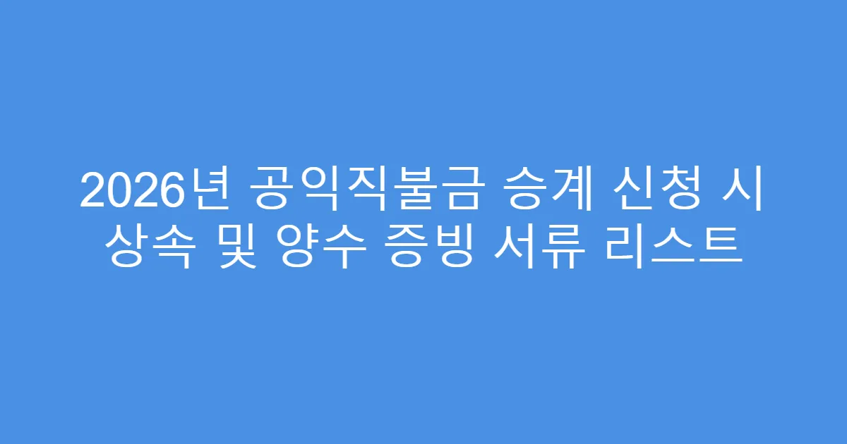 2026년 공익직불금 승계 신청 시 상속 및 양수 증빙 서류 리스트