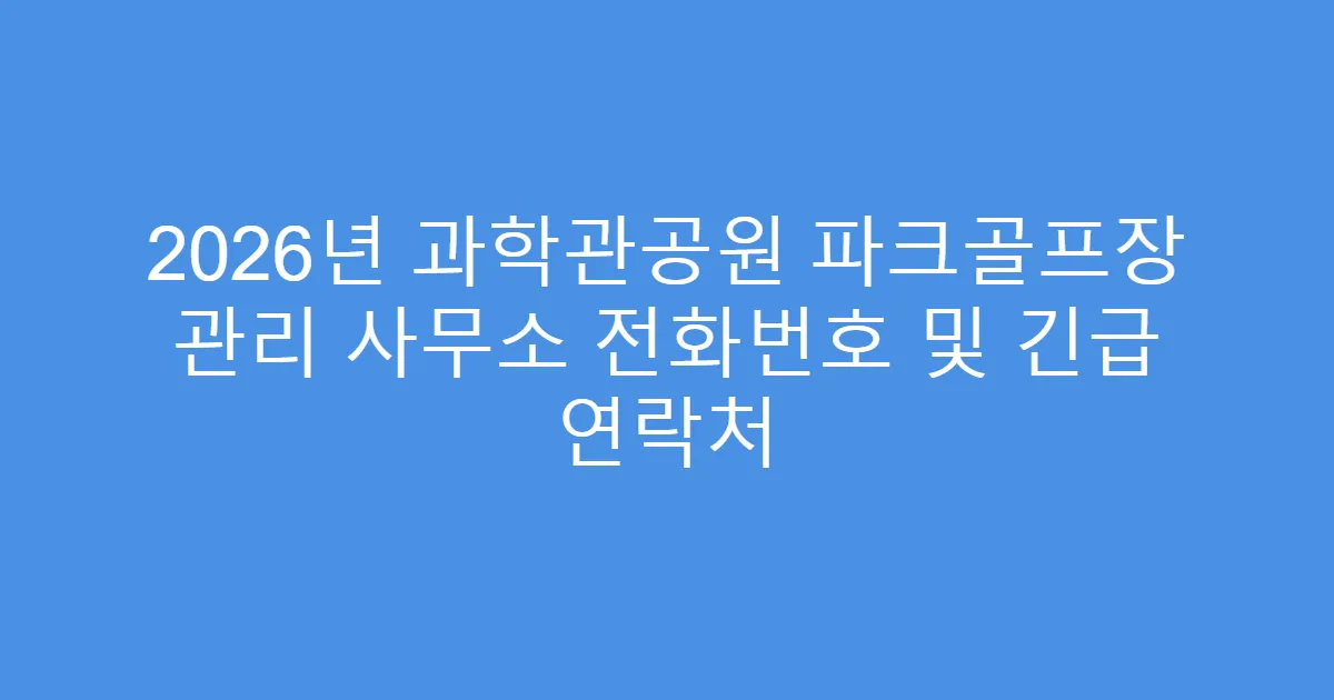 2026년 과학관공원 파크골프장 관리 사무소 전화번호 및 긴급 연락처