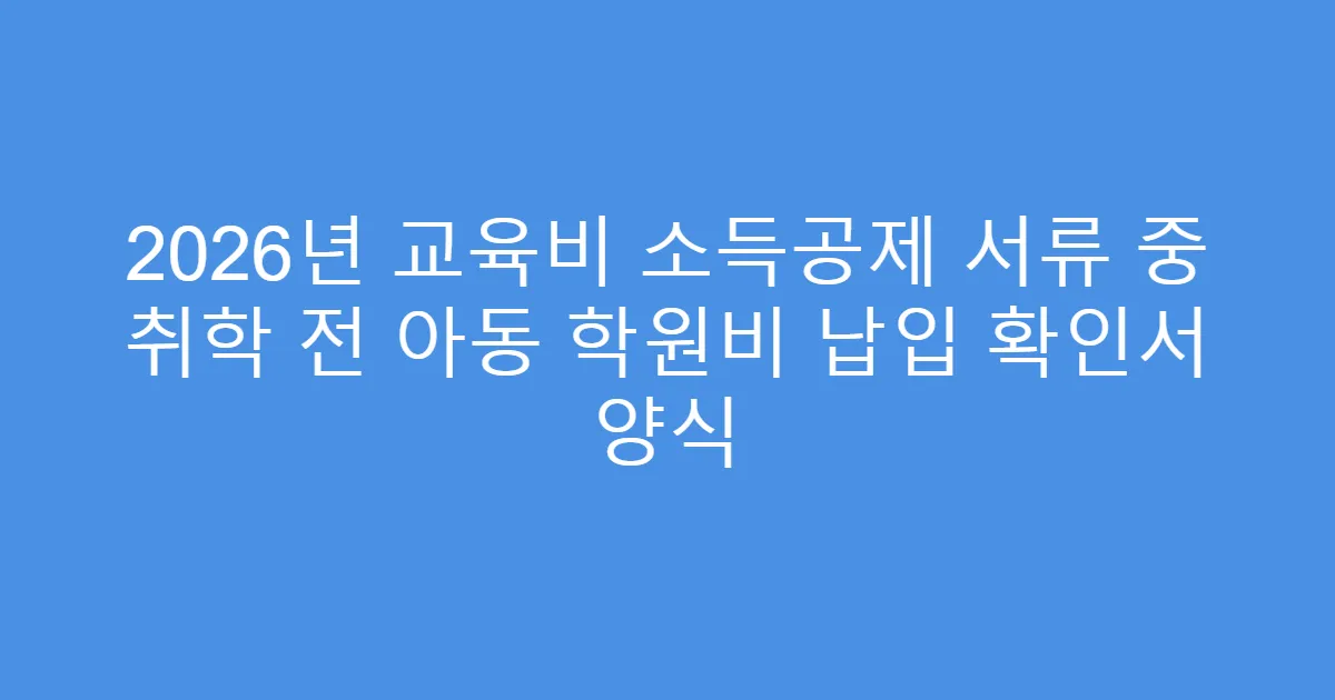 2026년 교육비 소득공제 서류 중 취학 전 아동 학원비 납입 확인서 양식