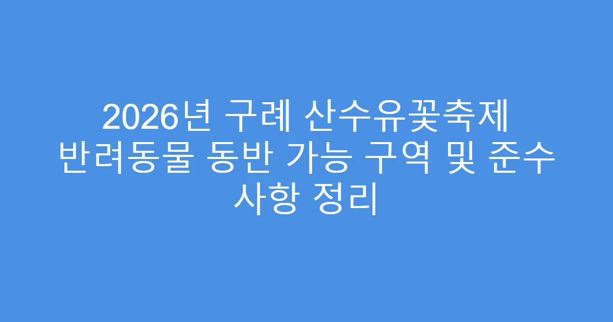 2026년 구례 산수유꽃축제 반려동물 동반 가능 구역 및 준수 사항 정리