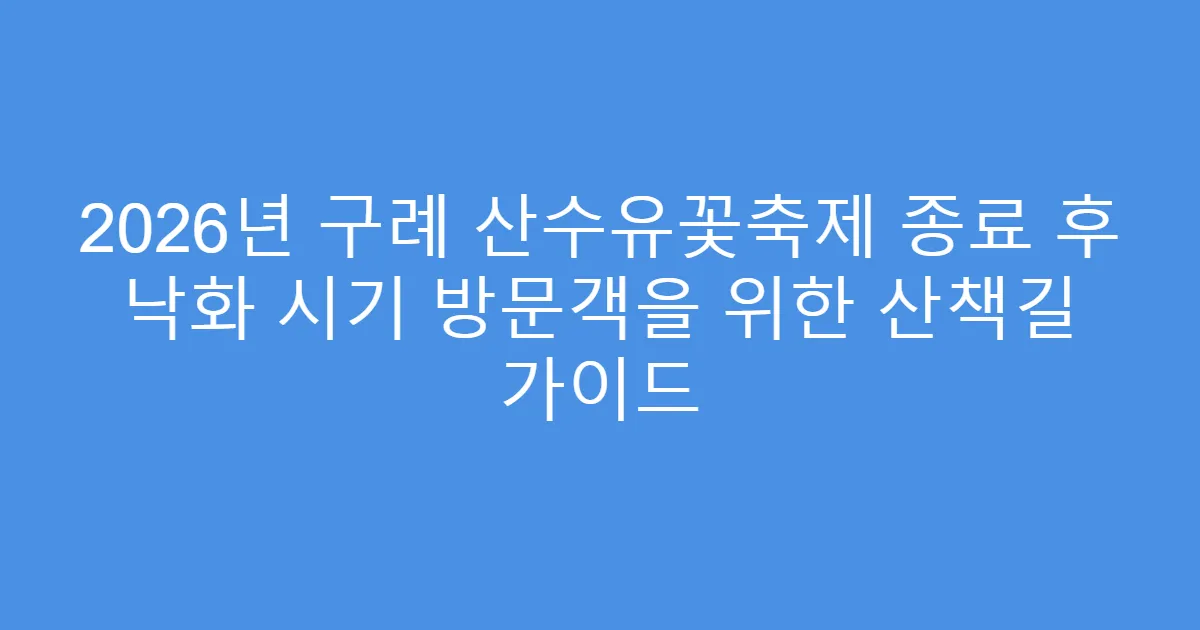 2026년 구례 산수유꽃축제 종료 후 낙화 시기 방문객을 위한 산책길 가이드