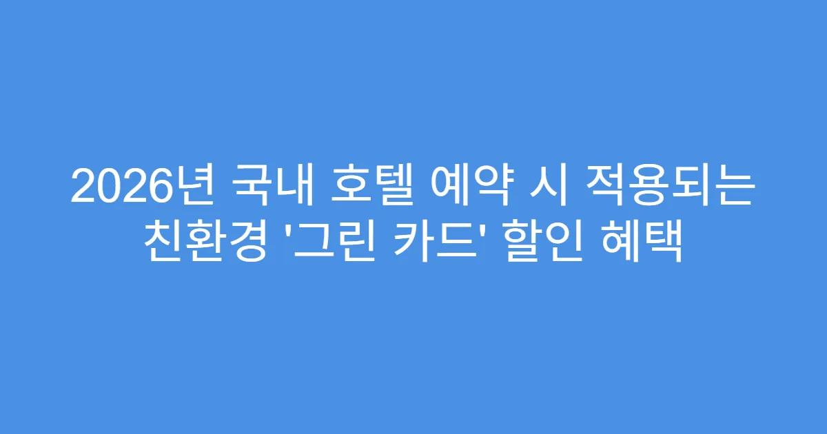 2026년 국내 호텔 예약 시 적용되는 친환경 ‘그린 카드’ 할인 혜택