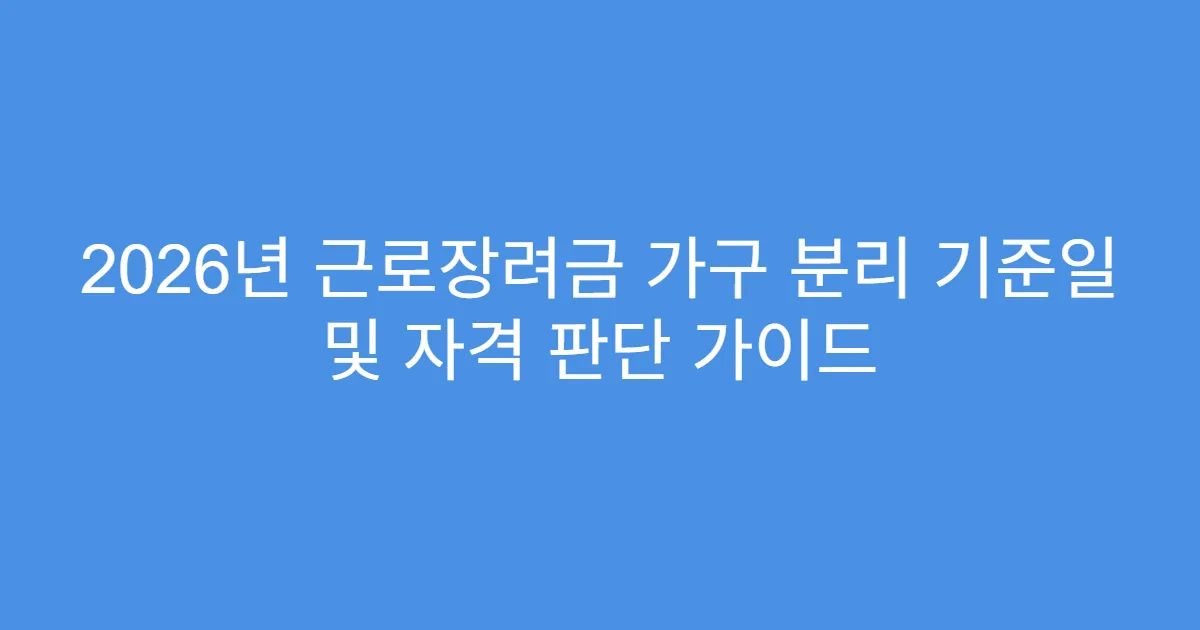 2026년 근로장려금 가구 분리 기준일 및 자격 판단 가이드