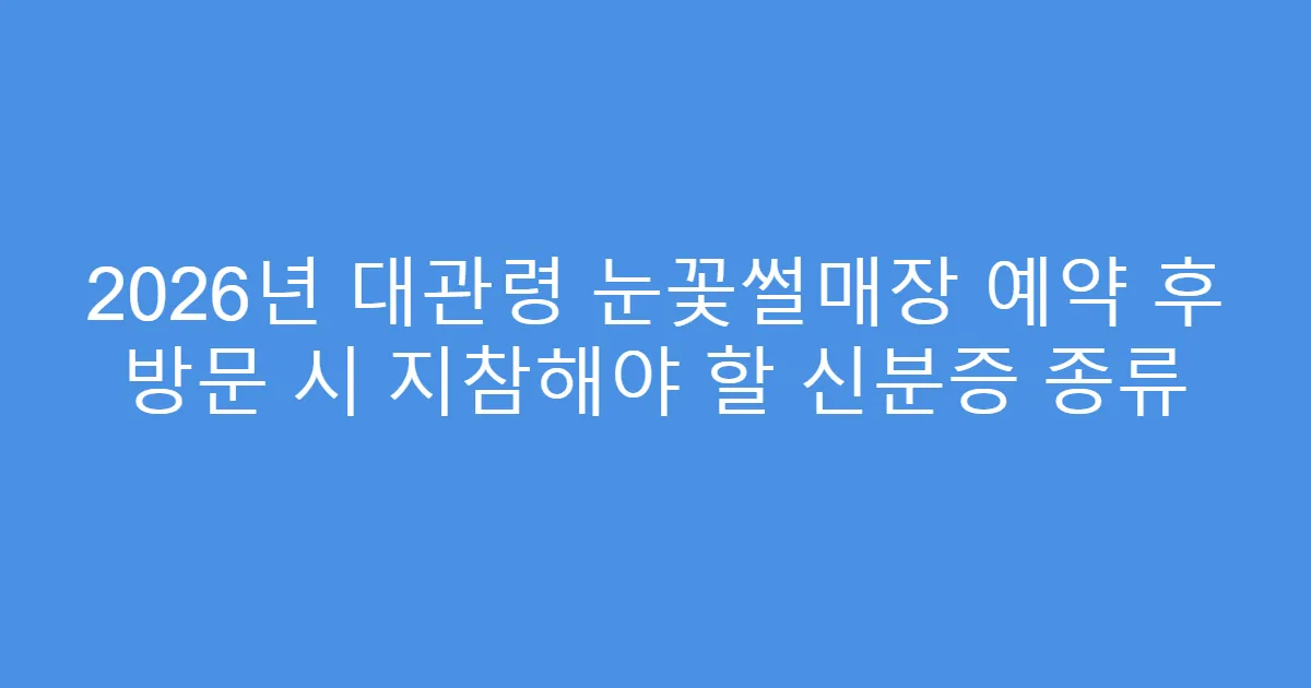 2026년 대관령 눈꽃썰매장 예약 후 방문 시 지참해야 할 신분증 종류