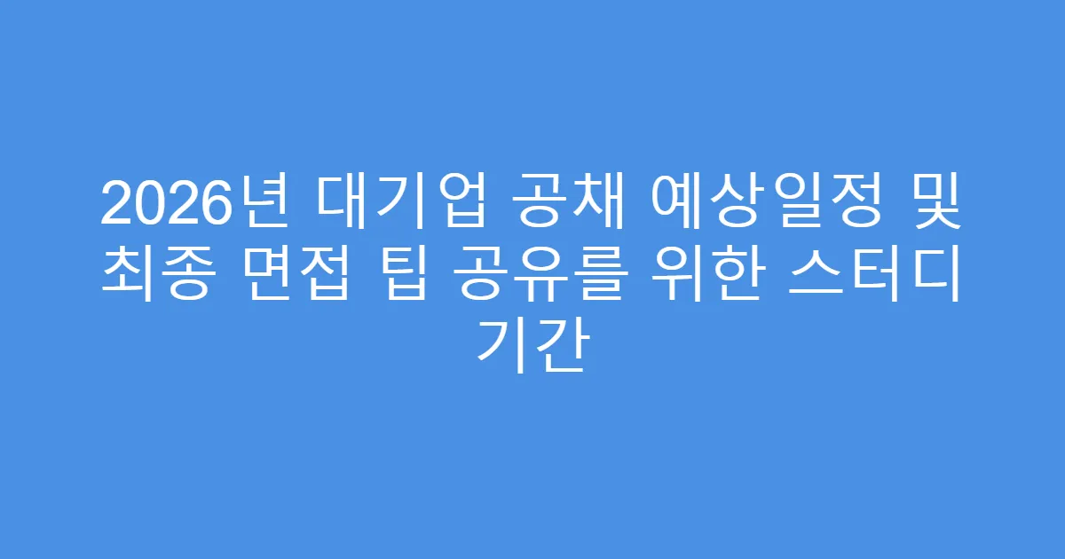 2026년 대기업 공채 예상일정 및 최종 면접 팁 공유를 위한 스터디 기간