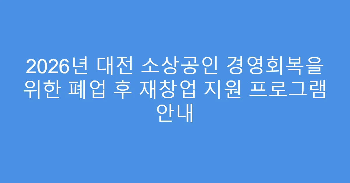 2026년 대전 소상공인 경영회복을 위한 폐업 후 재창업 지원 프로그램 안내