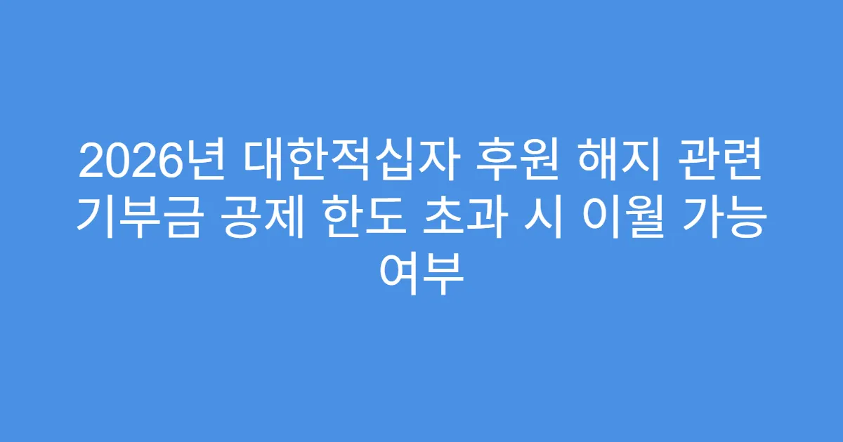 2026년 대한적십자 후원 해지 관련 기부금 공제 한도 초과 시 이월 가능 여부