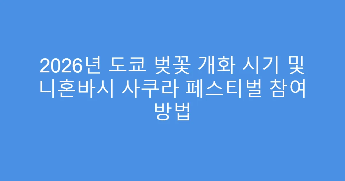 2026년 도쿄 벚꽃 개화 시기 및 니혼바시 사쿠라 페스티벌 참여 방법