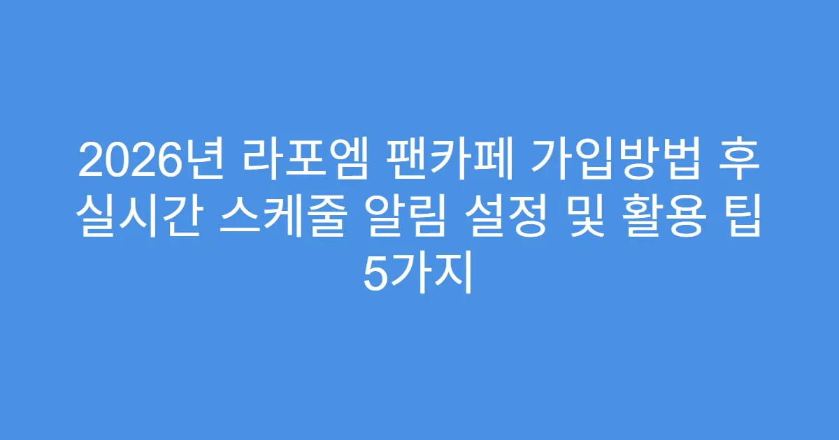 2026년 라포엠 팬카페 가입방법 후 실시간 스케줄 알림 설정 및 활용 팁 5가지