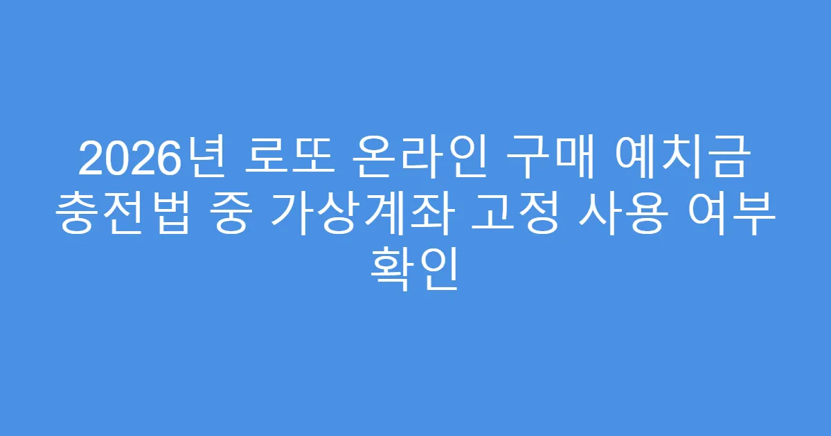 2026년 로또 온라인 구매 예치금 충전법 중 가상계좌 고정 사용 여부 확인