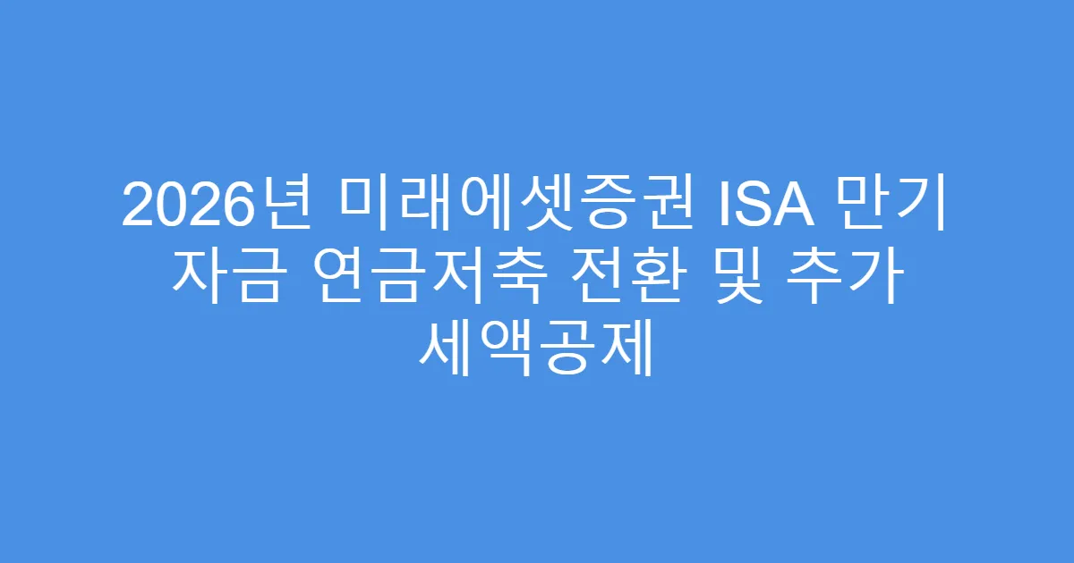 2026년 미래에셋증권 ISA 만기 자금 연금저축 전환 및 추가 세액공제