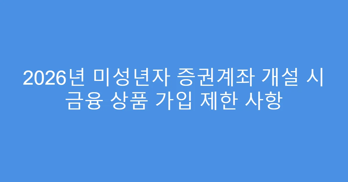 2026년 미성년자 증권계좌 개설 시 금융 상품 가입 제한 사항