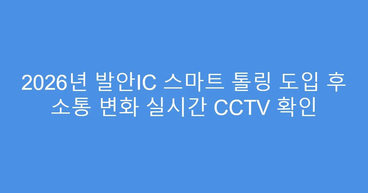 2026년 발안IC 스마트 톨링 도입 후 소통 변화 실시간 CCTV 확인