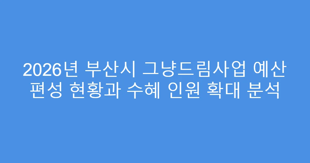2026년 부산시 그냥드림사업 예산 편성 현황과 수혜 인원 확대 분석