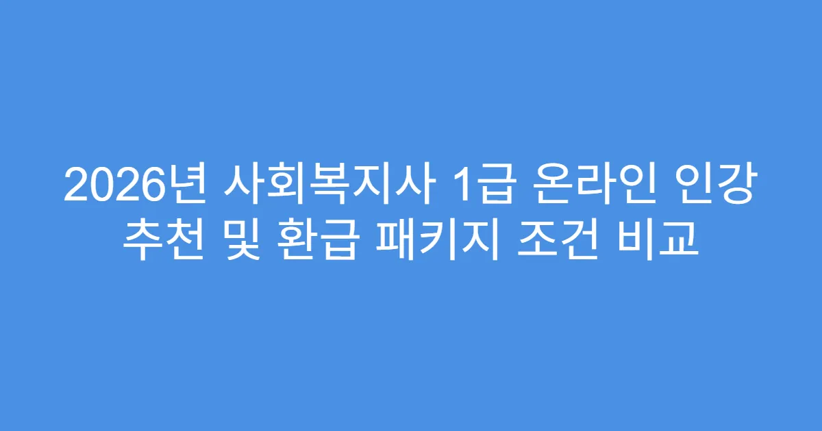 2026년 사회복지사 1급 온라인 인강 추천 및 환급 패키지 조건 비교