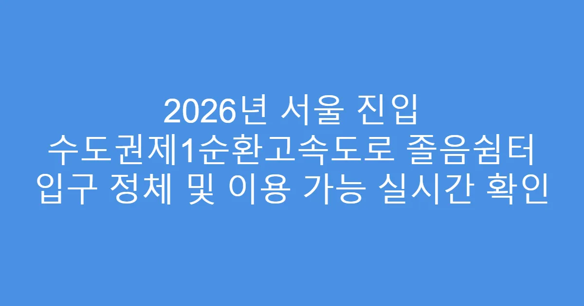 2026년 서울 진입 수도권제1순환고속도로 졸음쉼터 입구 정체 및 이용 가능 실시간 확인