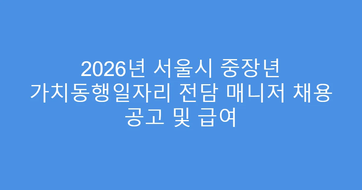 2026년 서울시 중장년 가치동행일자리 전담 매니저 채용 공고 및 급여