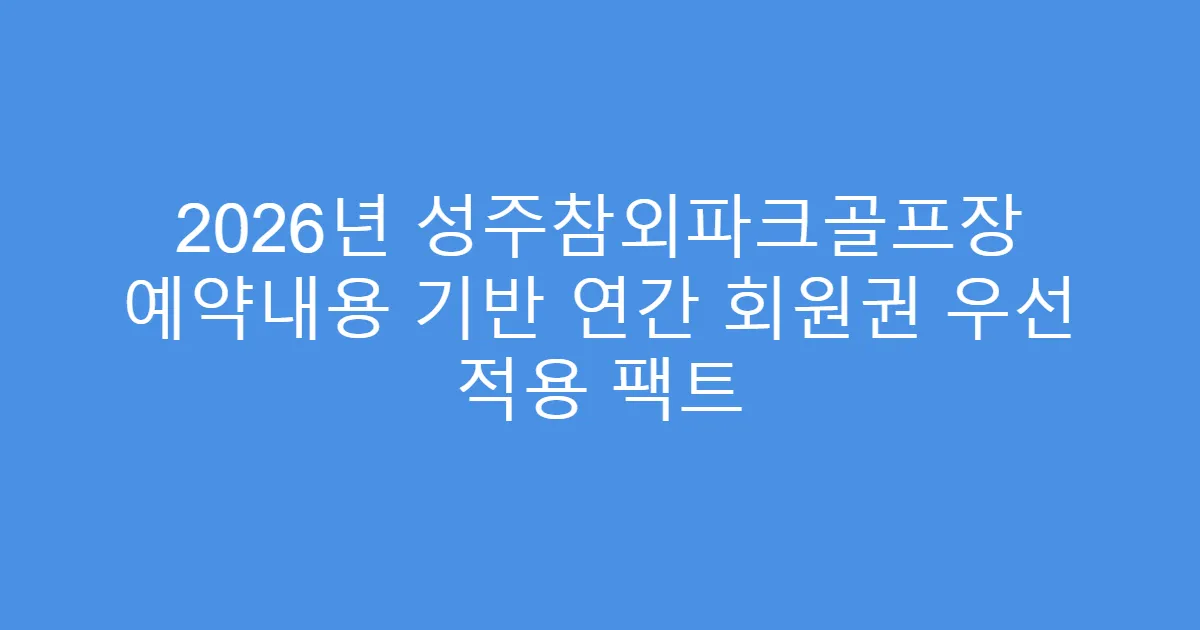 2026년 성주참외파크골프장 예약내용 기반 연간 회원권 우선 적용 팩트