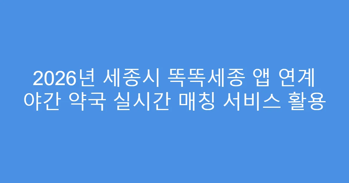 2026년 세종시 똑똑세종 앱 연계 야간 약국 실시간 매칭 서비스 활용