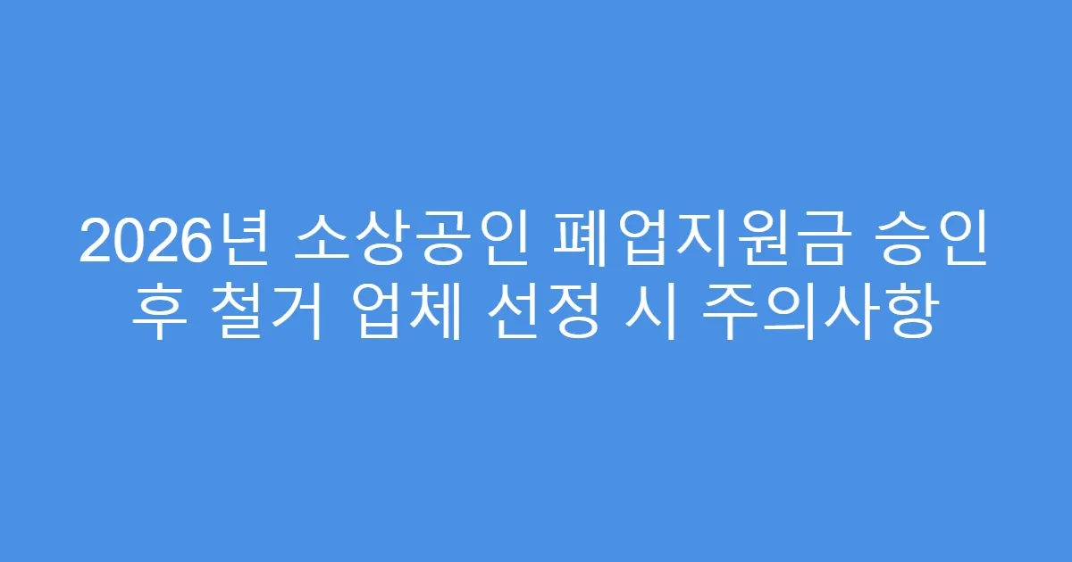 2026년 소상공인 폐업지원금 승인 후 철거 업체 선정 시 주의사항