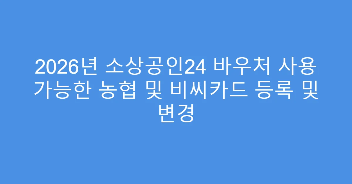 2026년 소상공인24 바우처 사용 가능한 농협 및 비씨카드 등록 및 변경
