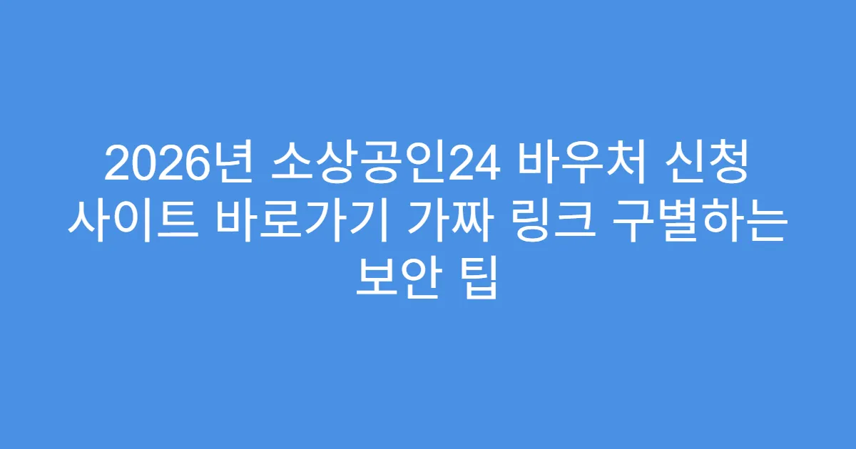 2026년 소상공인24 바우처 신청 사이트 바로가기 가짜 링크 구별하는 보안 팁