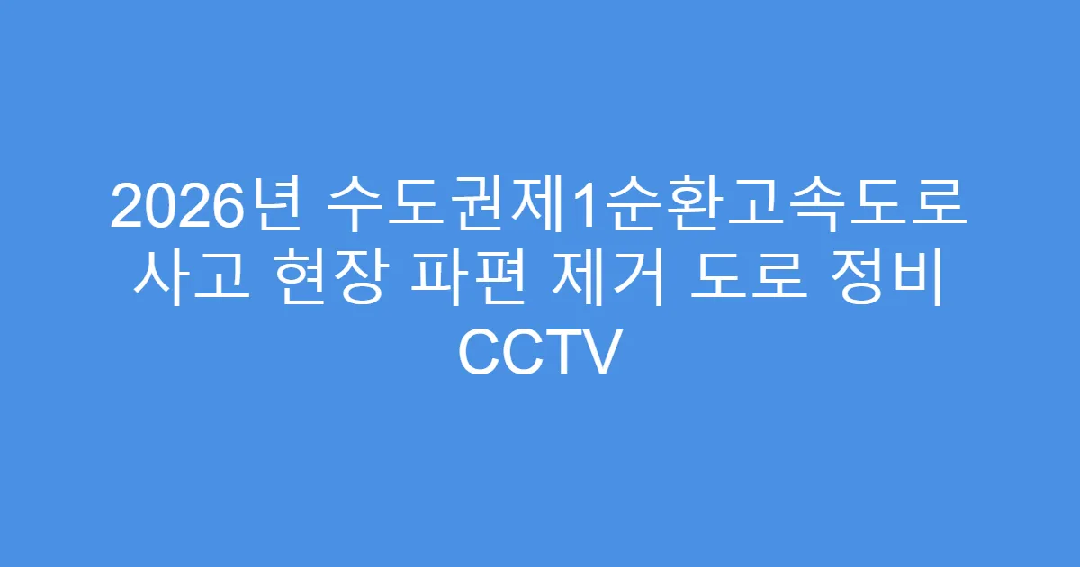 2026년 수도권제1순환고속도로 사고 현장 파편 제거 도로 정비 CCTV