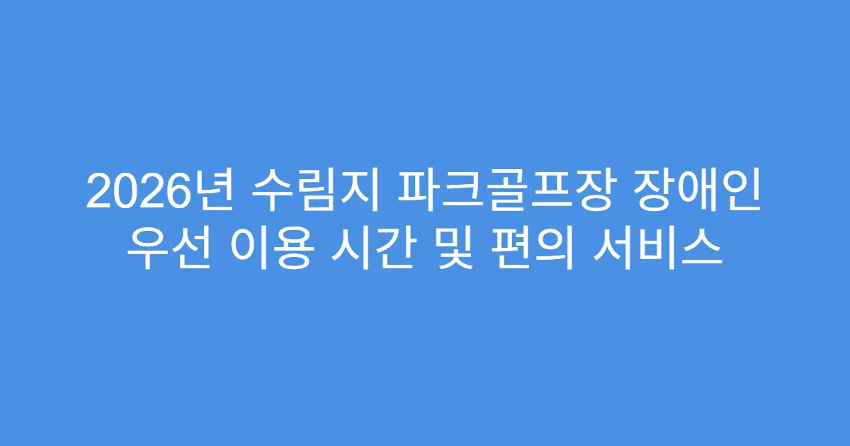 2026년 수림지 파크골프장 장애인 우선 이용 시간 및 편의 서비스