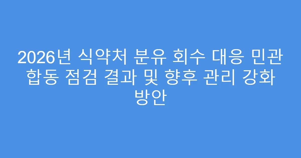 2026년 식약처 분유 회수 대응 민관 합동 점검 결과 및 향후 관리 강화 방안