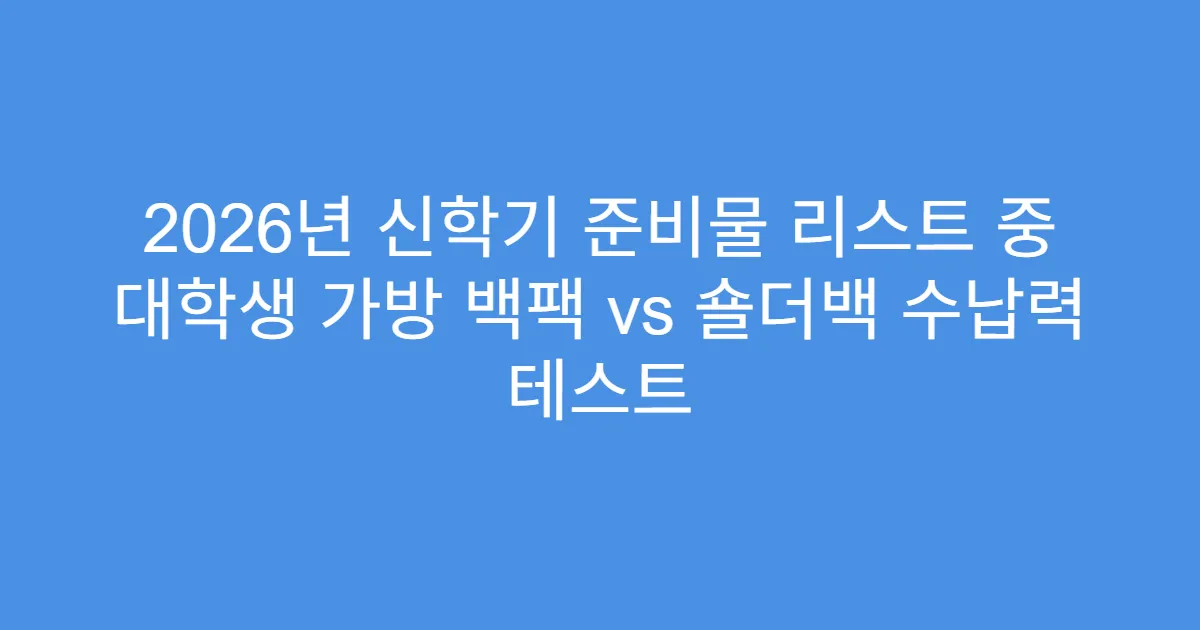 2026년 신학기 준비물 리스트 중 대학생 가방 백팩 vs 숄더백 수납력 테스트
