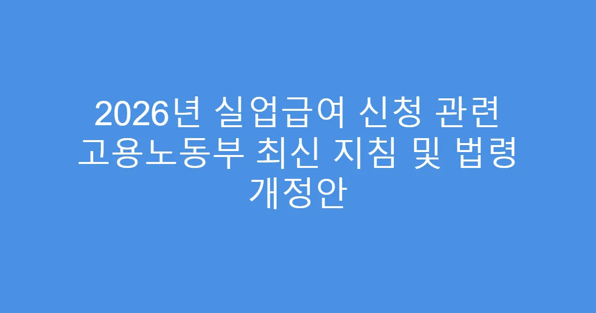 2026년 실업급여 신청 관련 고용노동부 최신 지침 및 법령 개정안
