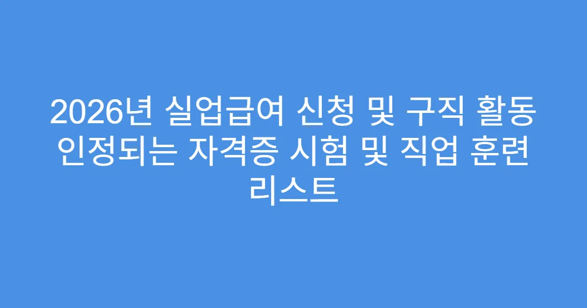 2026년 실업급여 신청 및 구직 활동 인정되는 자격증 시험 및 직업 훈련 리스트