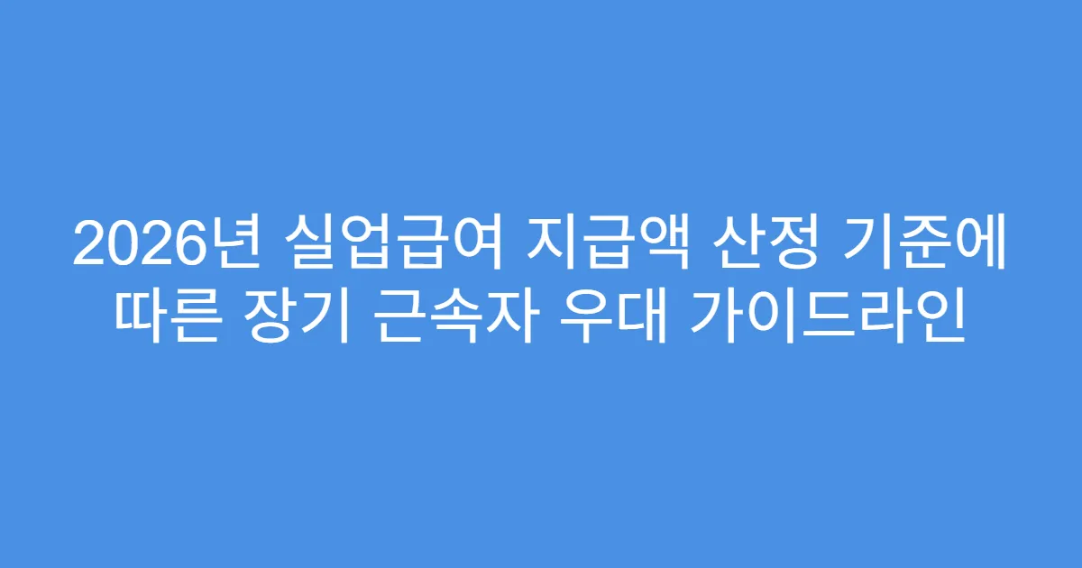 2026년 실업급여 지급액 산정 기준에 따른 장기 근속자 우대 가이드라인