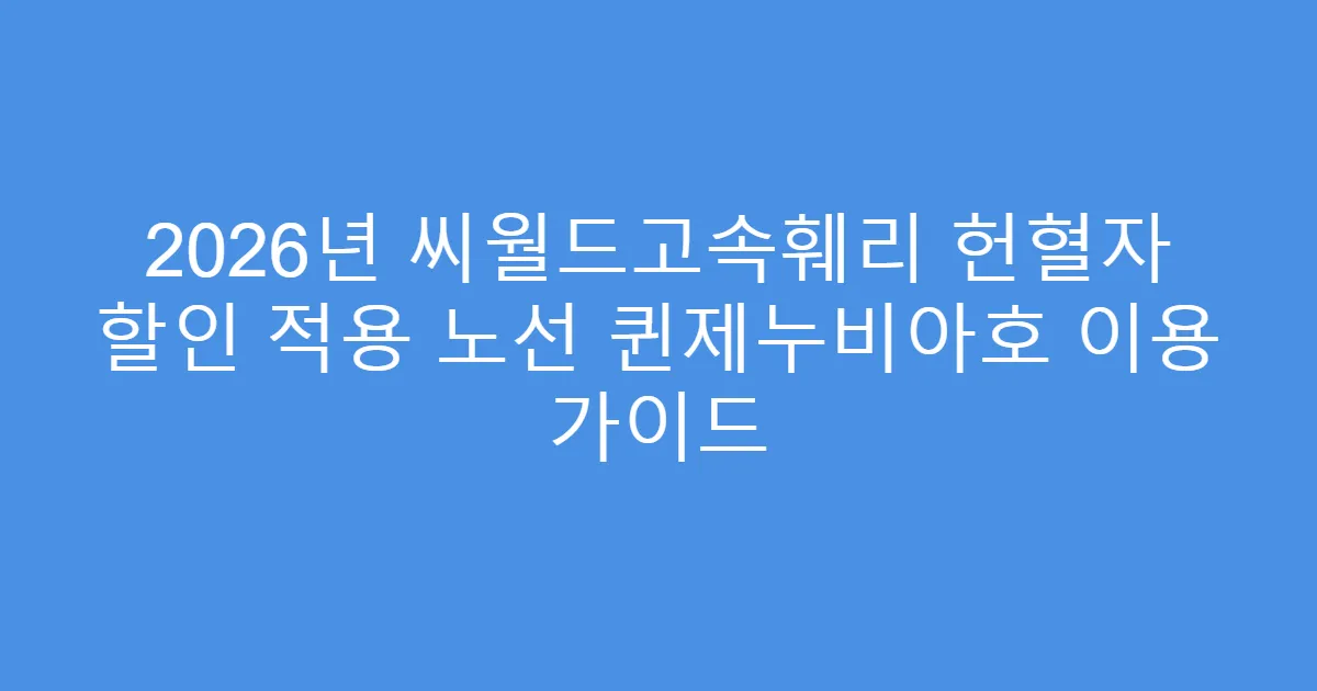 2026년 씨월드고속훼리 헌혈자 할인 적용 노선 퀸제누비아호 이용 가이드