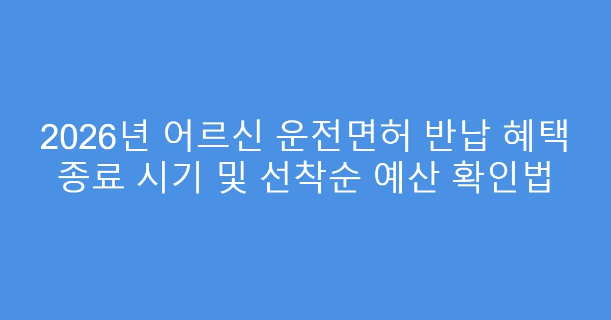 2026년 어르신 운전면허 반납 혜택 종료 시기 및 선착순 예산 확인법