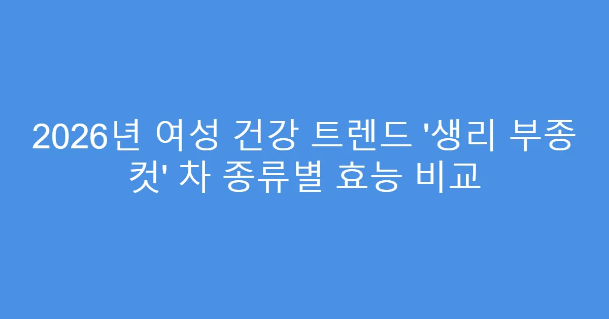 2026년 여성 건강 트렌드 ‘생리 부종 컷’ 차 종류별 효능 비교