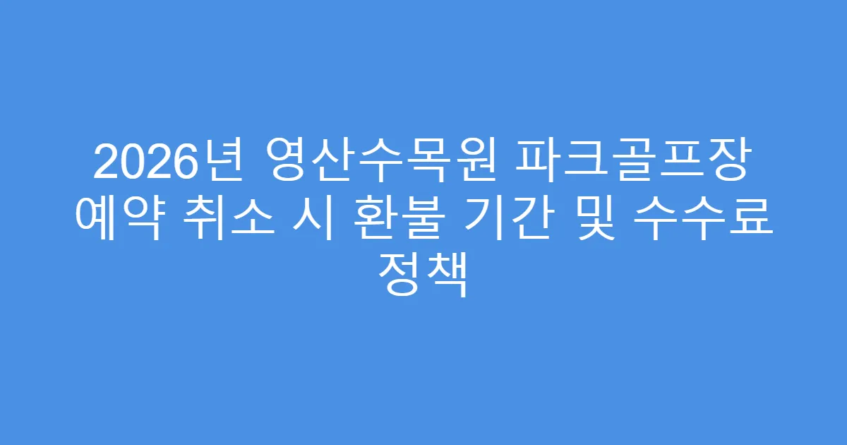 2026년 영산수목원 파크골프장 예약 취소 시 환불 기간 및 수수료 정책